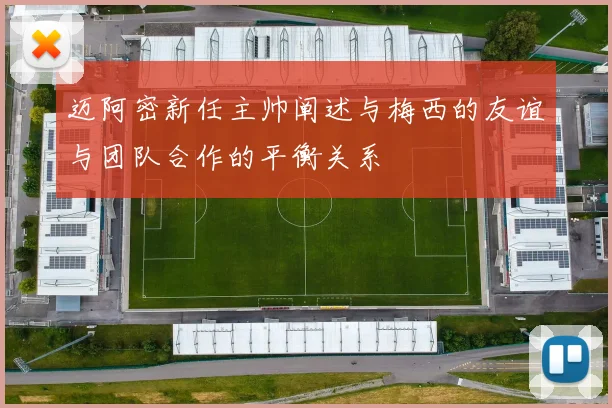迈阿密新任主帅阐述与梅西的友谊与团队合作的平衡关系