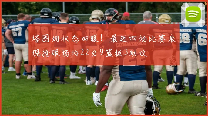 塔图姆状态回暖！最近四场比赛表现抢眼场均22分9篮板3助攻