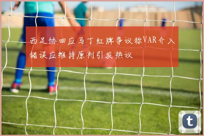 西足协回应马丁红牌争议称VAR介入错误应维持原判引发热议