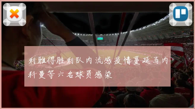 利雅得胜利队内流感疫情蔓延马内科曼等六名球员感染