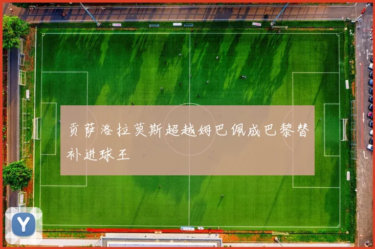 贡萨洛拉莫斯超越姆巴佩成巴黎替补进球王