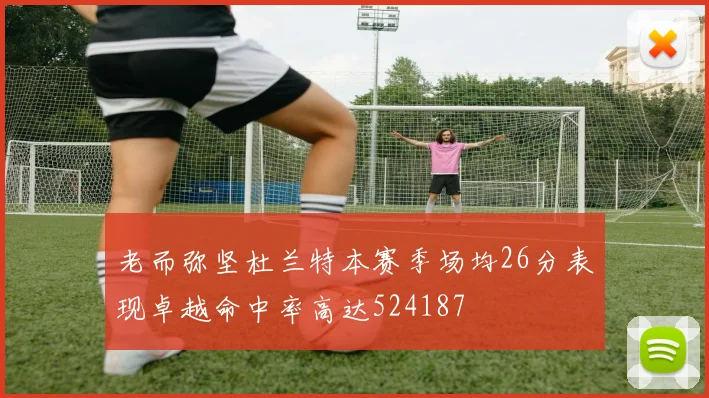 老而弥坚杜兰特本赛季场均26分表现卓越命中率高达524187